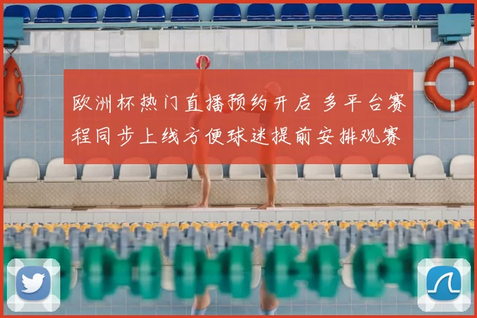 欧洲杯热门直播预约开启 多平台赛程同步上线方便球迷提前安排观赛