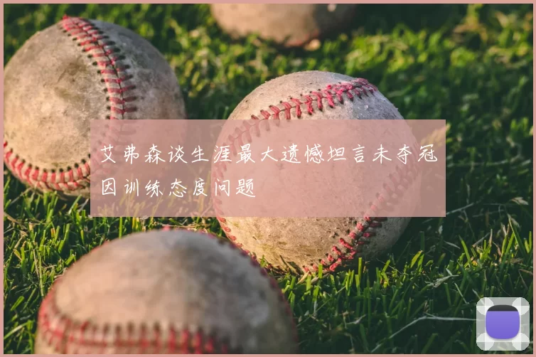 艾弗森谈生涯最大遗憾坦言未夺冠因训练态度问题