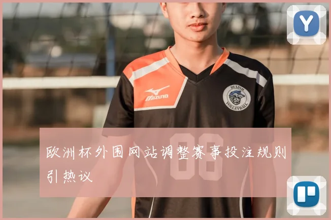 欧洲杯外围网站调整赛事投注规则引热议