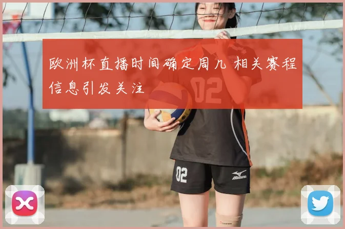 欧洲杯直播时间确定周几 相关赛程信息引发关注