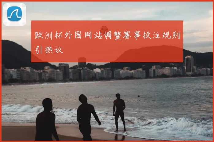 欧洲杯外围网站调整赛事投注规则引热议