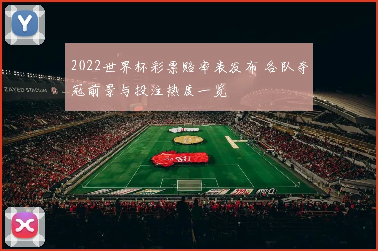2022世界杯彩票赔率表发布 各队夺冠前景与投注热度一览