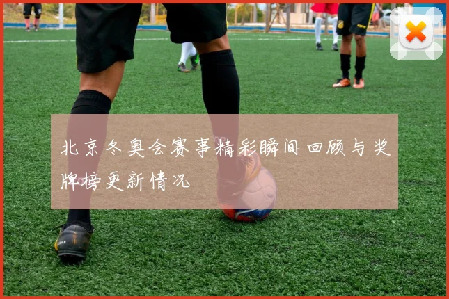 北京冬奥会赛事精彩瞬间回顾与奖牌榜更新情况
