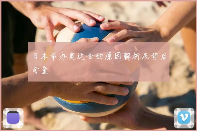 日本举办奥运会的原因解析及背后考量