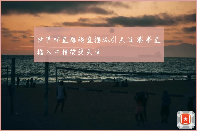 世界杯直播线直播观引关注 赛事直播入口持续受关注