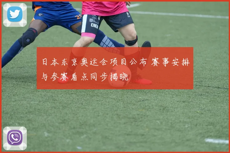 日本东京奥运会项目公布 赛事安排与参赛看点同步揭晓