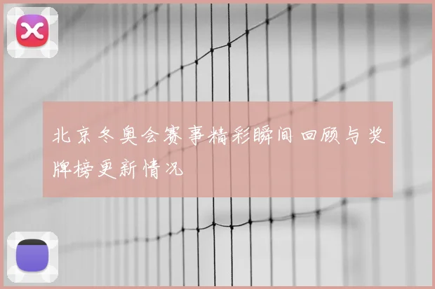 北京冬奥会赛事精彩瞬间回顾与奖牌榜更新情况