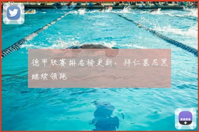 德甲联赛排名榜更新，拜仁慕尼黑继续领跑