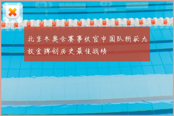 北京冬奥会赛事收官中国队斩获九枚金牌创历史最佳战绩